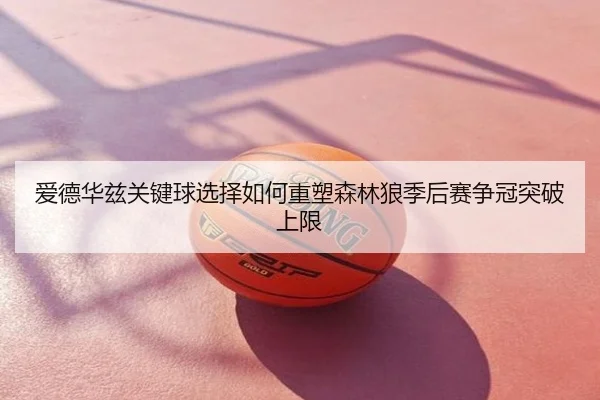 爱德华兹关键球选择如何重塑森林狼季后赛争冠突破上限